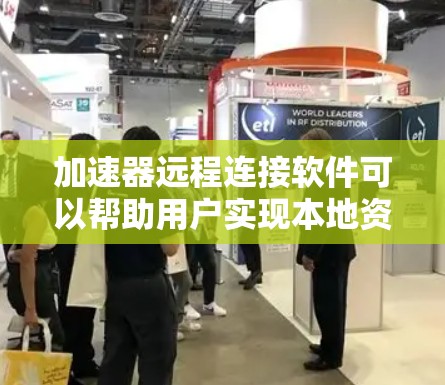 加速器远程连接软件可以帮助用户实现本地资源在远程环境中的加速访问。以下是一些常见的加速器远程连接软件和工具