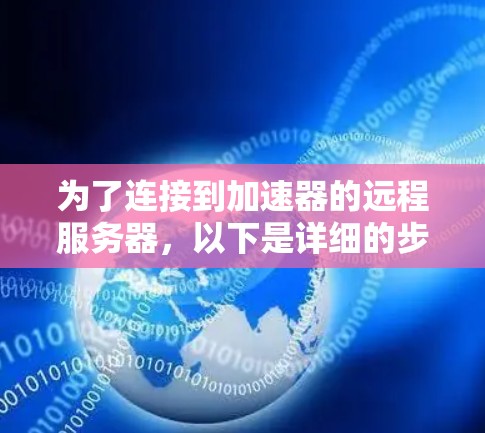 为了连接到加速器的远程服务器,以下是详细的步骤指南 为了连接到加速器的远程服务器,以下是详细的步骤指南