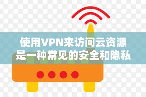 使用VPN来访问云资源是一种常见的安全和隐私保护措施。以下是通过VPN访问云资源的步骤和建议