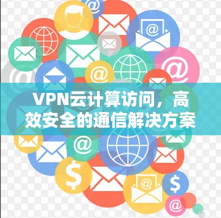 VPN云计算访问，高效安全的通信解决方案