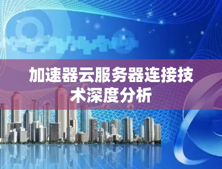 加速器云服务器连接技术深度分析