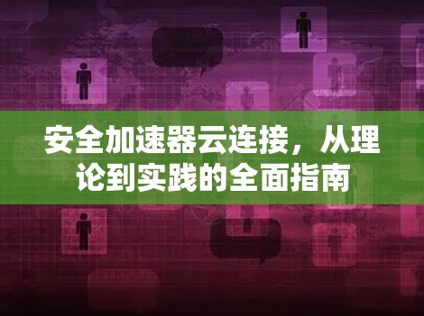 安全加速器云连接，从理论到实践的全面指南