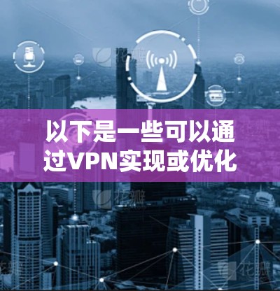 以下是一些可以通过VPN实现或优化数据传输加速的方法