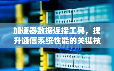 加速器数据连接工具，提升通信系统性能的关键技术