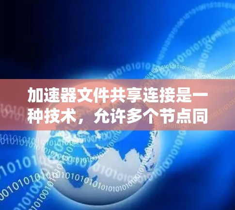 加速器文件共享连接是一种技术，允许多个节点同时访问同一文件系统，以支持高效的数据处理任务。以下是实现这一技术的关键步骤和考虑因素