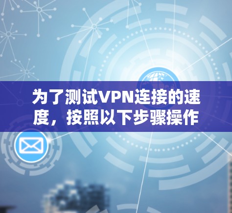 为了测试VPN连接的速度，按照以下步骤操作