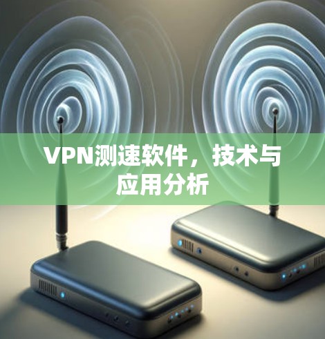VPN测速软件，技术与应用分析