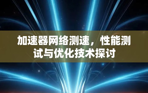 加速器网络测速，性能测试与优化技术探讨