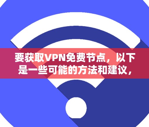 要获取VPN免费节点，以下是一些可能的方法和建议，但需要注意隐私和安全问题