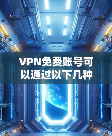 VPN免费账号可以通过以下几种方式获取
