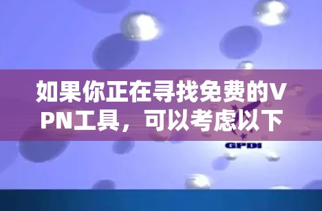 如果你正在寻找免费的VPN工具,可以考虑以下几种选择,这些工具通常提供基本的功能,但可能存在速度限制或广告支持 如果你正在寻找免费的VPN工具,可以考虑以下几种选择,这些工具通常提供基本的功能,但可能存在速度限制或广告支持