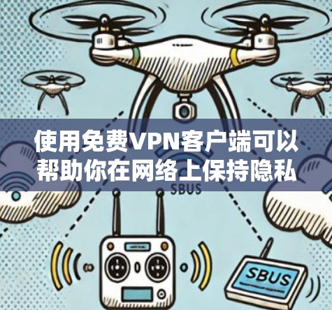 使用免费VPN客户端可以帮助你在网络上保持隐私和安全，但需注意以下几点