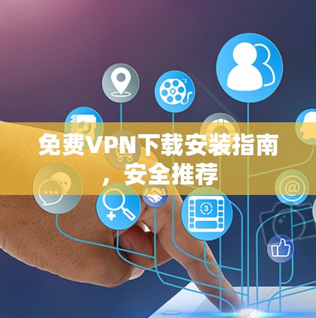 免费VPN下载安装指南,安全推荐