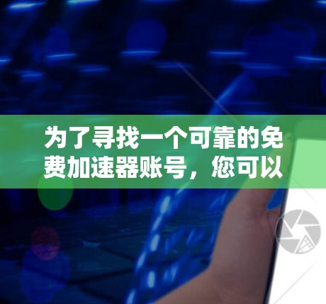 为了寻找一个可靠的免费加速器账号，您可以按照以下步骤进行