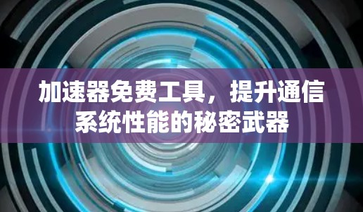加速器免费工具,提升通信系统性能的秘密武器