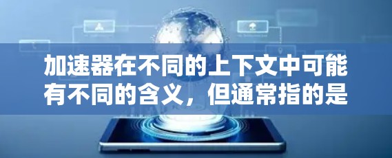 加速器在不同的上下文中可能有不同的含义，但通常指的是能够加速网络连接、数据传输或计算资源的工具或服务。免费客户端则是指这些工具或服务的免费版本，通常提供基本功能，但可能有一些限制