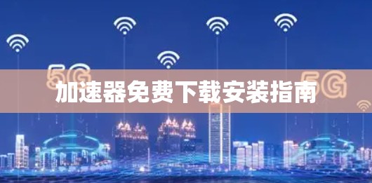 加速器免费下载安装指南