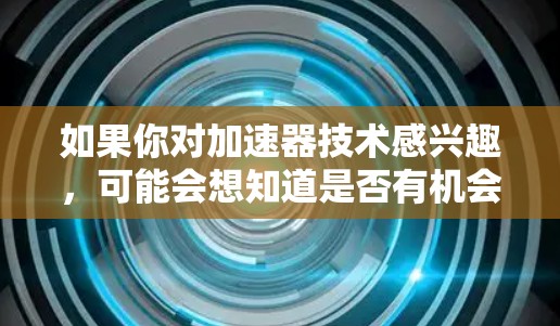 如果你对加速器技术感兴趣,可能会想知道是否有机会可以免费体验。以下是一些可能的途径和建议