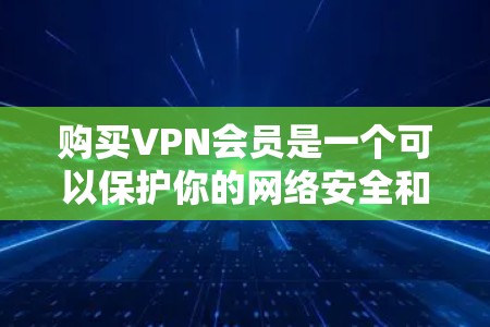 购买VPN会员是一个可以保护你的网络安全和隐私的好方法。以下是一些关于购买VPN会员的常见问题和信息