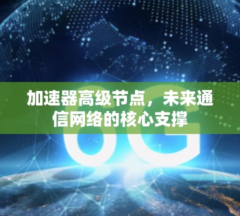 加速器高级节点,未来通信网络的核心支撑