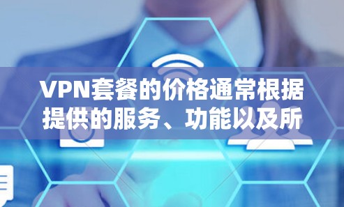 VPN套餐的价格通常根据提供的服务、功能以及所覆盖的服务器数量和地区的不同而有所差异。以下是一些大致的价格范围和套餐类型供您参考