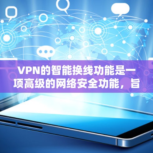 VPN的智能换线功能是一项高级的网络安全功能，旨在通过自动化的方式确保用户的网络连接更加安全和隐私。以下是对智能换线功能的详细分析