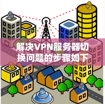 解决VPN服务器切换问题的步骤如下