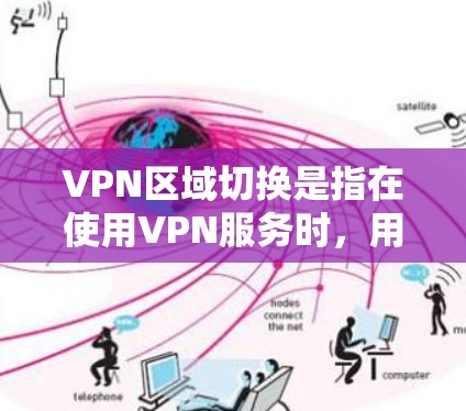 VPN区域切换是指在使用VPN服务时，用户可以根据需求切换到不同的网络区域，以访问特定地理位置的网络资源或服务。以下是关于VPN区域切换的详细解释