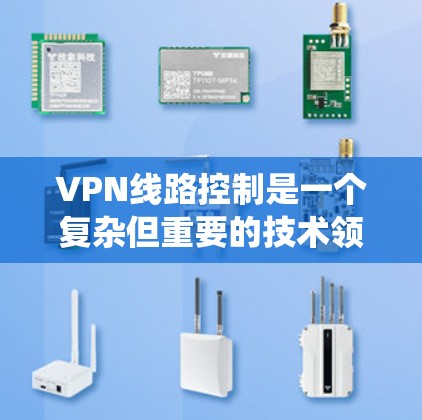VPN线路控制是一个复杂但重要的技术领域,涉及多个方面的配置和管理。以下是对VPN线路控制的系统总结和建议