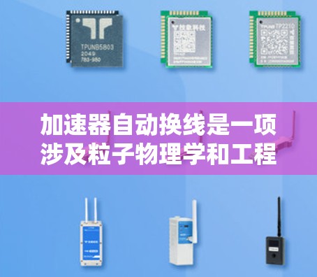 加速器自动换线是一项涉及粒子物理学和工程技术的高级任务，通常用于加速器的运行中，当需要更换加速器的工作介质（如激光器、电场组件或其他部件）时，自动换线可以提高效率和准确性。以下是一些关键点和方法