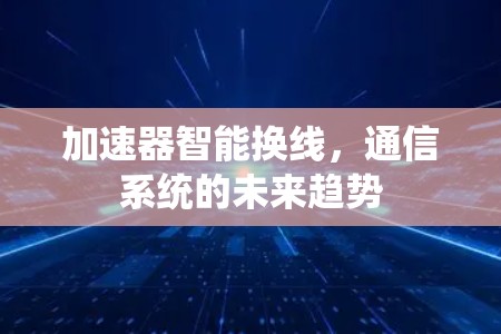 加速器智能换线,通信系统的未来趋势