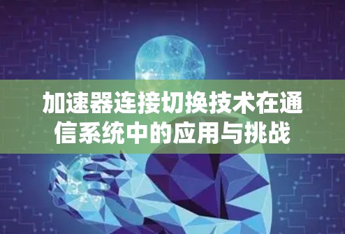 加速器连接切换技术在通信系统中的应用与挑战