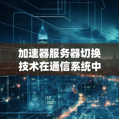 加速器服务器切换技术在通信系统中的应用