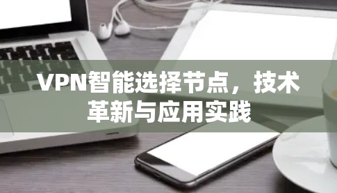 VPN智能选择节点，技术革新与应用实践