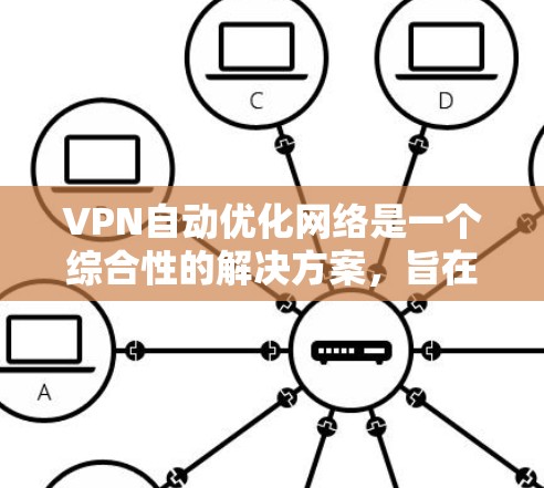 VPN自动优化网络是一个综合性的解决方案，旨在通过多种技术手段提升网络性能和安全性。以下是对VPN自动优化网络的详细分析