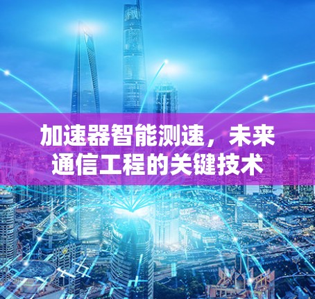 加速器智能测速,未来通信工程的关键技术