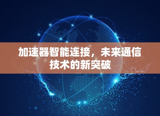 加速器智能连接,未来通信技术的新突破