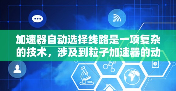 加速器自动选择线路是一项复杂的技术，涉及到粒子加速器的动态控制和智能化管理。以下是对该技术的详细分析和解决方案