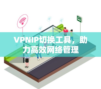 VPNIP切换工具，助力高效网络管理
