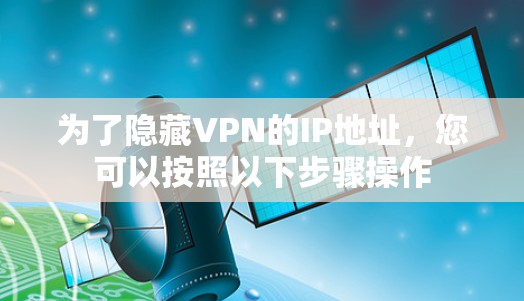 为了隐藏VPN的IP地址,您可以按照以下步骤操作