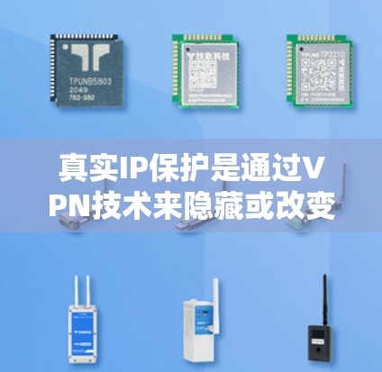 真实IP保护是通过VPN技术来隐藏或改变用户的真实IP地址，保护网络安全和隐私的一种方法。以下是对此问题的详细分析和总结