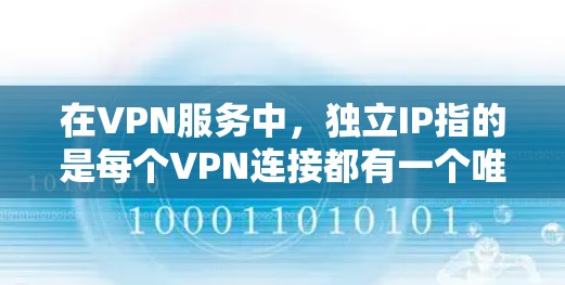 在VPN服务中,独立IP指的是每个VPN连接都有一个唯一的IP地址,而不是共享一个公共IP。这意味着每个用户或连接都有自己的独立IP,这有助于保护用户的隐私和防止被追踪