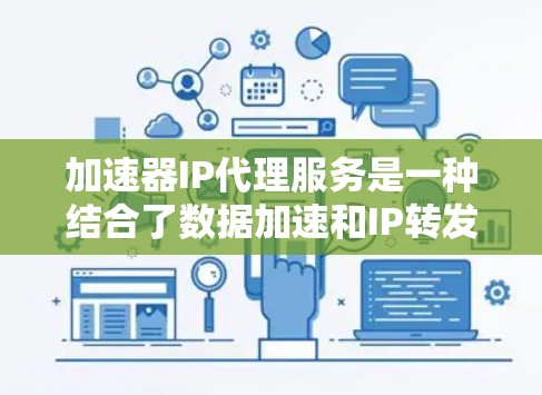 加速器IP代理服务是一种结合了数据加速和IP转发的网络解决方案，旨在提高网络性能并保护IP地址隐私。以下是对该服务的详细分析和总结