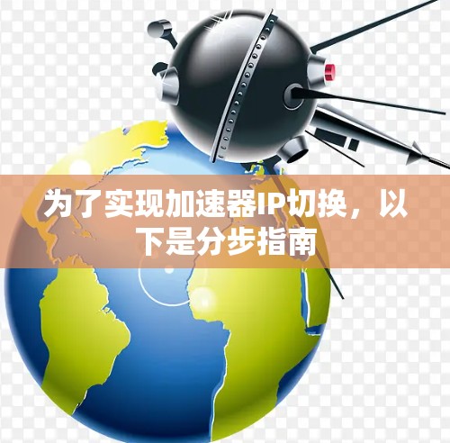 为了实现加速器IP切换,以下是分步指南