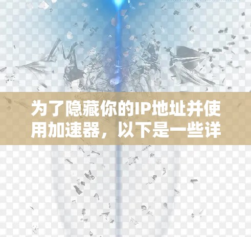 为了隐藏你的IP地址并使用加速器,以下是一些详细的步骤和建议