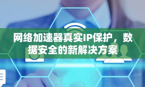 网络加速器真实IP保护，数据安全的新解决方案