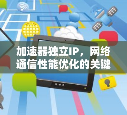 加速器独立IP，网络通信性能优化的关键技术