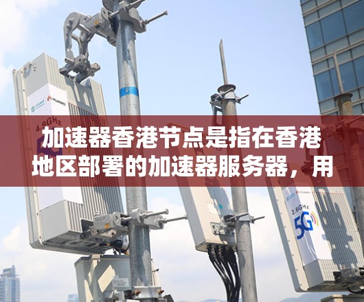 加速器香港节点是指在香港地区部署的加速器服务器,用于缓存内容以提高网络访问速度。以下是关于加速器香港节点的详细解析
