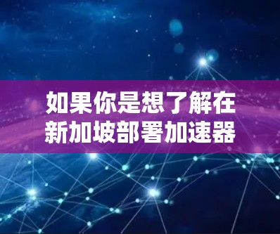 如果你是想了解在新加坡部署加速器节点的具体情况,可能需要更多的上下文信息。以下是一些可能的解释和相关信息