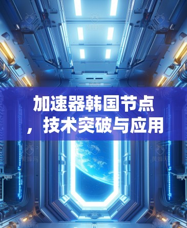 加速器韩国节点,技术突破与应用前景